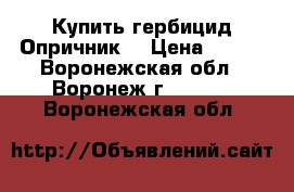 Купить гербицид Опричник  › Цена ­ 854 - Воронежская обл., Воронеж г.  »    . Воронежская обл.